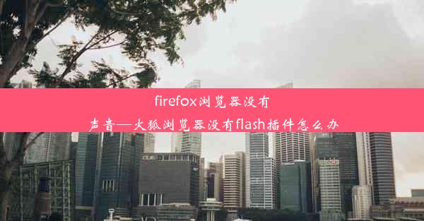 firefox浏览器没有声音—火狐浏览器没有flash插件怎么办