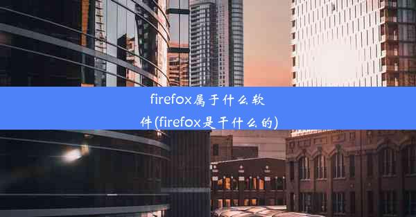 firefox属于什么软件(firefox是干什么的)