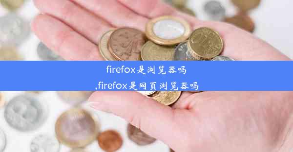 firefox是浏览器吗,firefox是网页浏览器吗