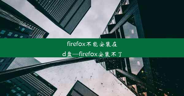 firefox不能安装在d盘—firefox安装不了