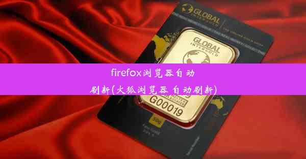 firefox浏览器自动刷新(火狐浏览器 自动刷新)