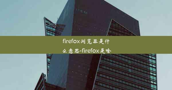 firefox浏览器是什么意思-firefox是啥