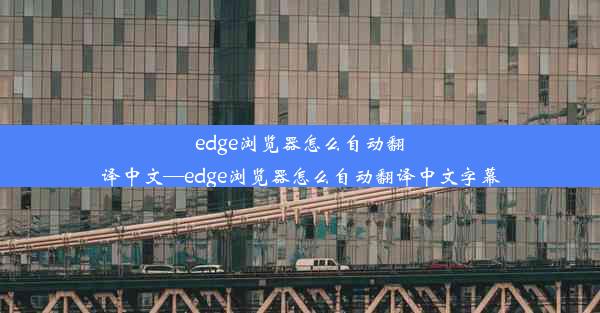 edge浏览器怎么自动翻译中文—edge浏览器怎么自动翻译中文字幕