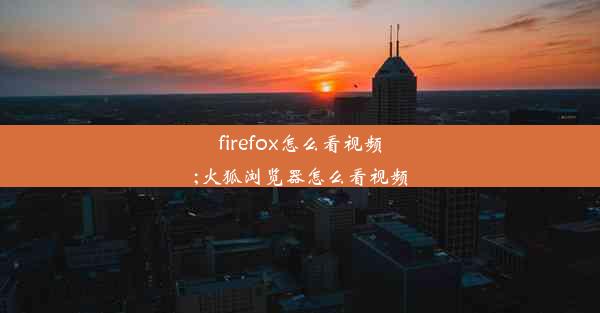 firefox怎么看视频;火狐浏览器怎么看视频