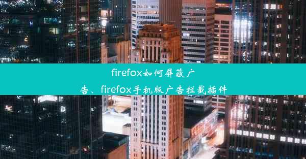 firefox如何屏蔽广告、firefox手机版广告拦截插件