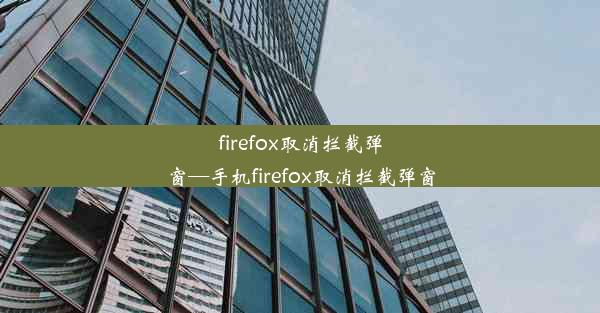 firefox取消拦截弹窗—手机firefox取消拦截弹窗