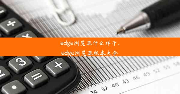 edge浏览器什么样子、edge浏览器版本大全