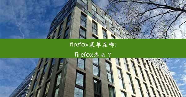 firefox菜单在哪;firefox怎么了