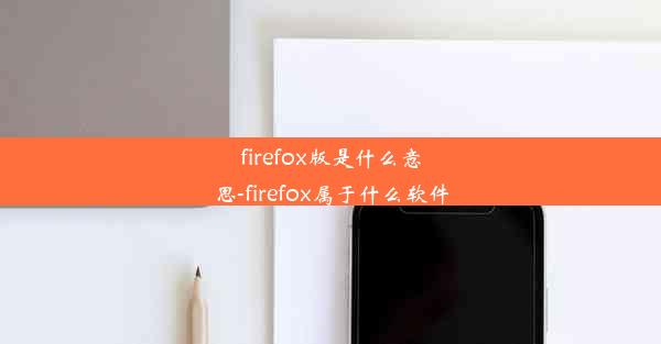 firefox版是什么意思-firefox属于什么软件