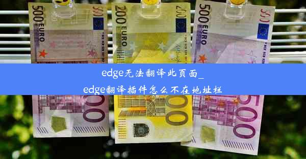 edge无法翻译此页面_edge翻译插件怎么不在地址栏