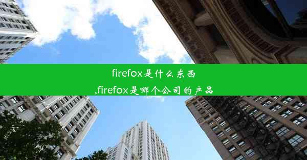 firefox是什么东西,firefox是哪个公司的产品