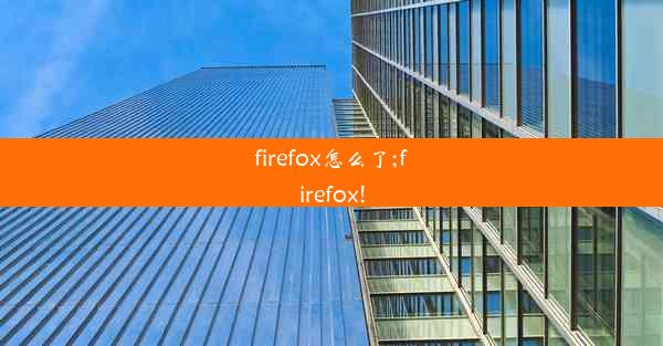 firefox怎么了;firefox!