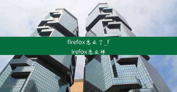 firefox怎么了_firefox怎么样