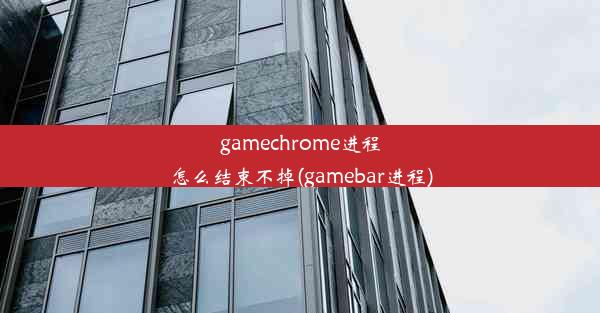 gamechrome进程怎么结束不掉(gamebar进程)