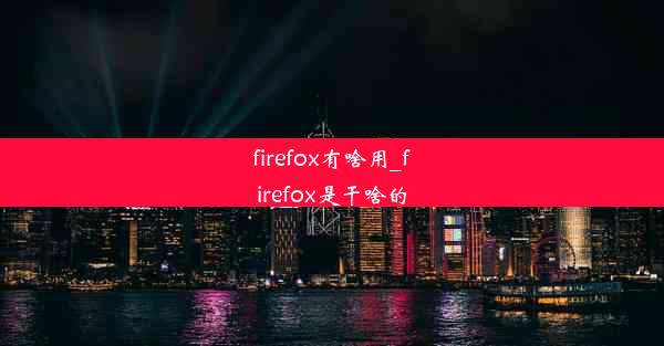 firefox有啥用_firefox是干啥的