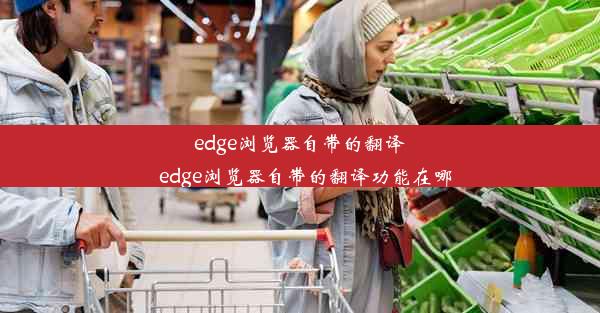 edge浏览器自带的翻译_edge浏览器自带的翻译功能在哪