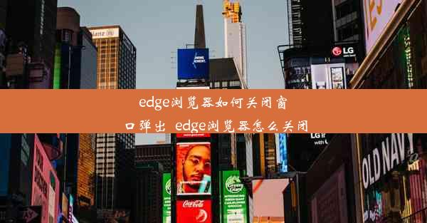 edge浏览器如何关闭窗口弹出_edge浏览器怎么关闭