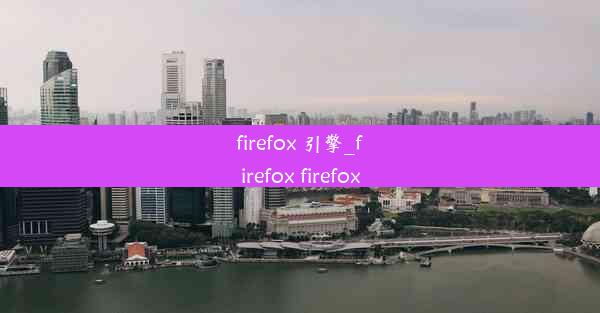 firefox 引擎_firefox firefox