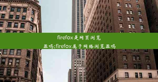 firefox是网页浏览器吗;firefox属于网络浏览器吗