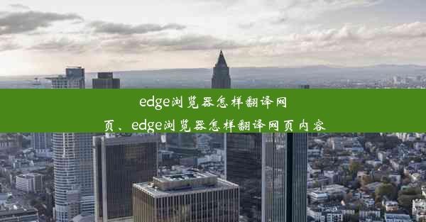 edge浏览器怎样翻译网页、edge浏览器怎样翻译网页内容