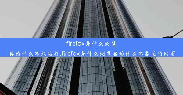 firefox是什么浏览器为什么不能运行,firefox是什么浏览器为什么不能运行网页