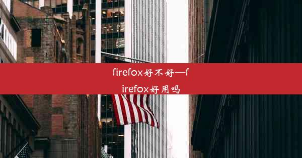 firefox好不好—firefox好用吗