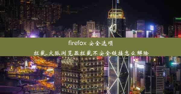 firefox 安全选项 拦截,火狐浏览器拦截不安全链接怎么解除