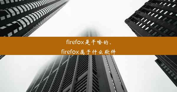 firefox是干啥的、firefox属于什么软件