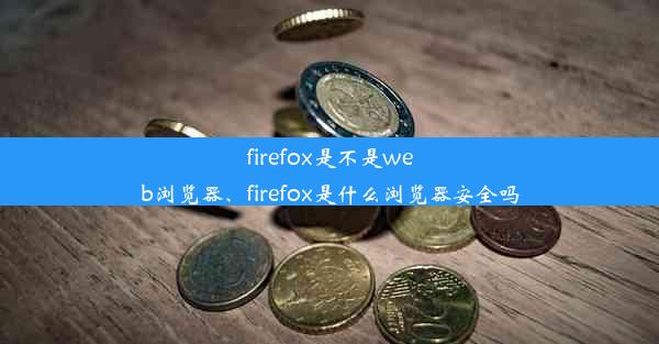 firefox是不是web浏览器、firefox是什么浏览器安全吗