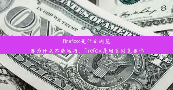 firefox是什么浏览器为什么不能运行、firefox是网页浏览器吗