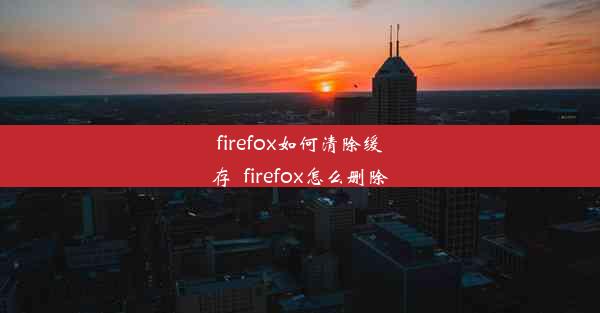 firefox如何清除缓存_firefox怎么删除