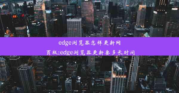 edge浏览器怎样更新网页版;edge浏览器更新要多长时间