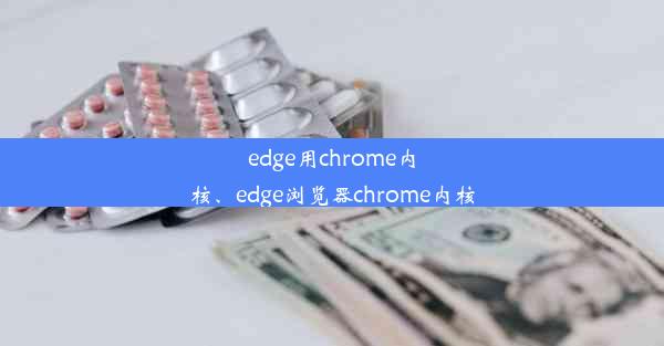 edge用chrome内核、edge浏览器chrome内核