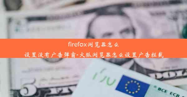 firefox浏览器怎么设置没有广告弹窗-火狐浏览器怎么设置广告拦截