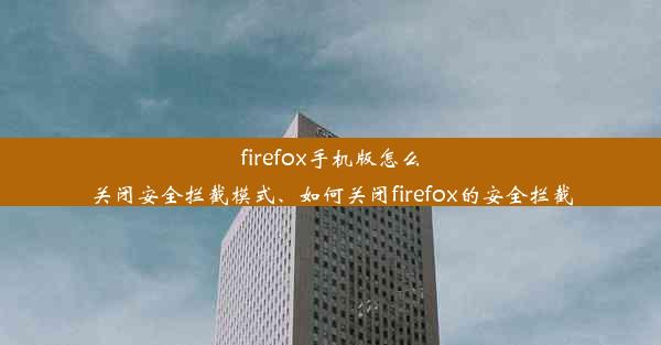 firefox手机版怎么关闭安全拦截模式、如何关闭firefox的安全拦截