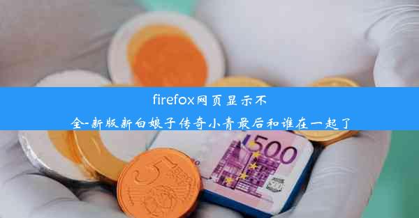 firefox网页显示不全-新版新白娘子传奇小青最后和谁在一起了