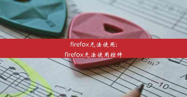 firefox无法使用;firefox无法使用控件