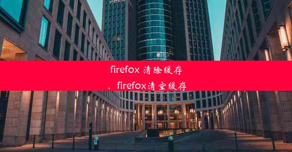 firefox 清除缓存、firefox清空缓存