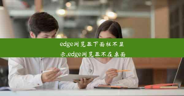 edge浏览器下面栏不显示,edge浏览器不在桌面