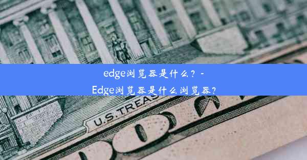 edge浏览器是什么？-Edge浏览器是什么浏览器？