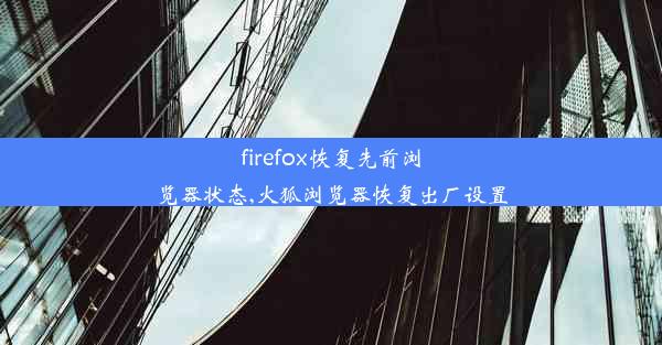 firefox恢复先前浏览器状态,火狐浏览器恢复出厂设置