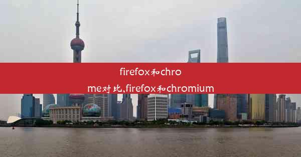 firefox和chrome对比,firefox和chromium