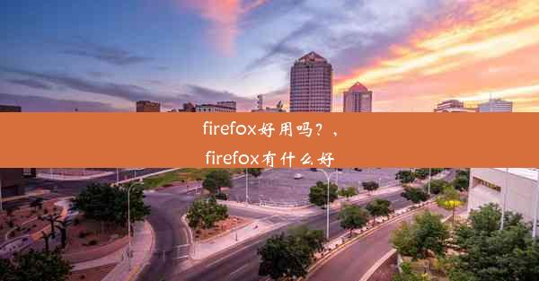 firefox好用吗？,firefox有什么好