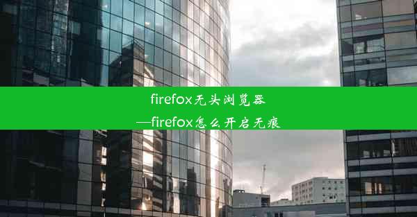 firefox无头浏览器—firefox怎么开启无痕