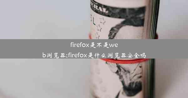 firefox是不是web浏览器;firefox是什么浏览器安全吗