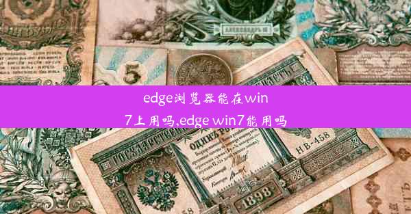 edge浏览器能在win7上用吗,edge win7能用吗