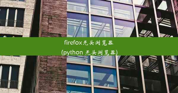 firefox无头浏览器(python 无头浏览器)