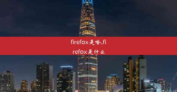 firefox是啥,firefox是什么