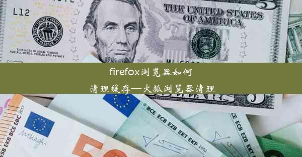 firefox浏览器如何清理缓存—火狐浏览器清理