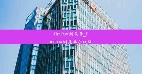 firefox浏览器_firefox浏览器手机版